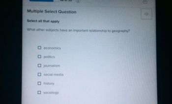 Multiple Select Question
Select all that apply
What other subjects have an important relationship to geography?
☐ economics
□ politics
☐ journalism
☐ social media
☐ history
☐ sociology
CP