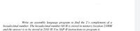 Write an assembly language program to find the 2's complement of a
hexadecimal number. The hexadecimal number 6A H is stored in memory location 2100H
and the answer is to be stored in 2101 H, Use SAP-II instructions to program it.
