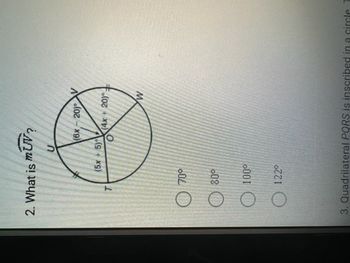 2. What is mUV?
U
T
(5x + 5)
70°
(6x-20)
O
(4x+ 20).
W
80°
100⁰
122°
3. Quadrilateral PQRS is inscribed in a circle T