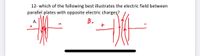 12- which of the following best illustrates the electric field between
parall'el plates with opposite electric charges?
А.
В.
