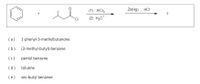 (1) AICI3
Zn(Hg), HCI
?
(2) H30*
(a)
1-phenyl-3-methylbutanone
(b)
(3-methyl-butyl)-benzene
(c)
pentyl benzene
(d)
toluene
(e)
sec-butyl benzene
