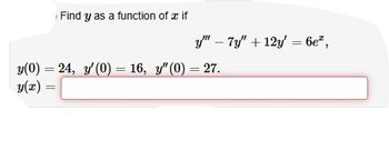 Find y as a function of a if
y(0) = 24, y' (0) = 16, y" (0)
y(x) =
y"7y" +12y = 6e*,
= 27.
=