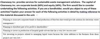 Cleanaway Inc. provides services for sustainable waste management solutions. The capital of
Cleanaway Inc. are corporate bonds (60%) and equity (40%). The firm would like to consider
undertaking the following activities. If you are a bondholder, would you object to any of these
activities? Explain your answer for each of the following activities in detail by making reference to
--- .
the material discussed in the unit. e
Planning to issue new corporate bonds to fund production of blue box that would provide solution for electronic waste
management.
Planning to distribute part of its profit to shareholders
Planning to invest in production of hospital grade solvent that has a very low success rate
Not investing in projects related to managing liquid waste because the value addition to the business from these
projects are very low.
