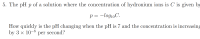 How quickly is the pH changing when the pH is 7 and the concentration is increasing
by 3 x 10-8
per second?
