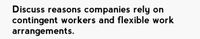 Discuss reasons companies rely
contingent workers and flexible work
arrangements.
on
