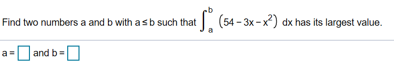 b
t(54-3x-x2 dx has its largest value.
Find two numbers a and b with asb such that
а
and b
а3
