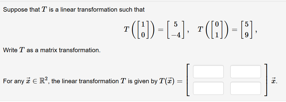 Suppose that T is a linear transformation such that
7 (8)-[:), -(1)-A-
5
Write T as a matrix transformation.
For any i E R, the linear transformation T is given by T(x)
x.
