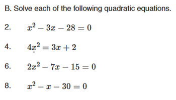 B. Solve each of the following quadratic equations.
x²-3x - 280
4x² = 3x + 2
2x²7x15 = 0
x²-x-30 = 0
2.
4.
6.
8.