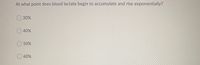At what point does blood lactate begin to accumulate and rise exponentially?
30%
40%
O50%
O 60%
