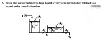 5. Prove that an interacting two tank liquid level system shown below will lead to a
second order transfer function
q(t)-
R1
