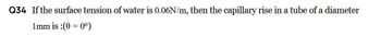 Q34 If the surface tension of water is 0.06N/m, then the capillary rise in a tube of a diameter
1mm is :(0 =
= 0°)