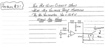 Pro Beau #3:
Всли
FOR the Given CIROVIT Show
thAT thE VOLTAGE Drop MeASUNED
Brof
By the VOLTmeter Vm = 13.4 V
SHOW ALL Work
20 ΚΩ
3.35 V
40 ΚΩ
www
8kQ
10 ΚΩ
20 ΚΩ
VOLTMETUR
2
Vng