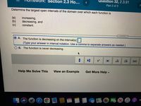 Vork: Section 2.3 Ho...
Question 32, 2.3.91
Part 2 of 3
Determine the largest open intervals of the domain over which each function is
(a)
(b)
(c)
increasing,
decreasing, and
constant.
A. The function is decreasing on the interval(s) |
(Type your answer in interval notation. Use a comma to separate answers as needed.)
B. The function is never decreasing.
(1,1)
Help Me Solve This
View an Example
Get More Help -
17
