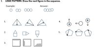 I.
LOGIC PATTERN: Draw the next figure in the sequence.
Example:
Answer:
O00
1.
4.
5.
3.
2.
