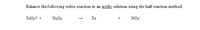 Balance the following redox reaction in an acidic solution using the half reaction method.
TeO32- +
N204
Те
NO3
