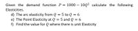 Given the demand function P = 1000 – 10Q² calculate the following
Elasticities.
d) The arc elasticity from Q = 5 to Q = 6
e) The Point Elasticity at Q = 5 and Q = 6
f) Find the value for Q where there is unit Elasticity
