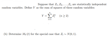 Suppose that Z₁, Z2,..., Zn are statistically independent
random variables. Define Y as the sum of squares of these random variables:
12
Y = Z² (n ≥2)
i=1
(b) Determine My (t) for the special case that Zi~ N(0, 1).