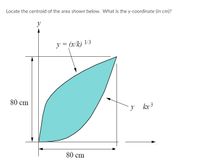 Locate the centroid of the area shown below. What is the y-coordinate (in cm)?
y
ア= (x) 1/3
80 cm
80 cm
