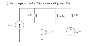 Q1 Use superposition to find Vo in the circuit of Fig. (Ans 7V)
6Α
2Ω
M
+
Vo
M
19
Σ
2Ω
M
+
4Ω
18 V