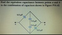 Find the equivalent capacitance between poins a and b
in the combination of capacitors shown in Figure P16.42.
4.0 μΕ.
7.0 pF
9.
5.0 µF
6.0 µF
