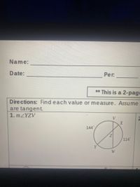 Name:
Date:
Per.
** This is a 2-page
Directions: Find each value or measure. Assume
are tangent.
1. MZYZV
144
114
Y
W
