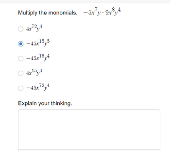 Multiply the monomials. -5x7y9x84
4x72,4
Ⓒ-45x¹5,5
-45x¹5,4
15
4x¹5₁,4
-45x72,4
Explain your thinking.