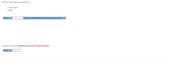 d. What is your decision regarding H₂?
O Do not reject
O Reject
There is
evidence to conclude that the population mean is greater than 29.
e. What is the p-value? (Round your answer to 4 decimal places.)
p-value