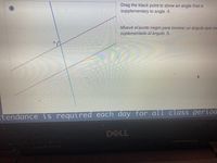 Drag the black point to show an angle that is
supplementary to angle A.
Mueve el punto negro para mostrar un ángulo que se
suplementario al ángulo A.
tendance is required each day for all class period
DELL
