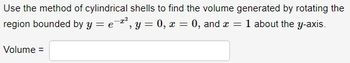 Use the method of cylindrical shells to find the volume generated by rotating the
region bounded by y=e=², y = 0, x = 0, and x = 1 about the y-axis.
Volume =