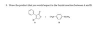 3. Draw the product that you would expect in the Suzuki reaction between A and B.
CH,S-
-B(OH)2
Br
A
B
