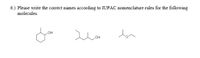 6.) Please write the correct names according to IUPAC nomenclature rules for the following
molecules.
lon
он
он
