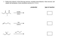 4. Predict the product(s) of the following reactions, including stereochemistry when necessary and
identify the mechanism of each substitution reaction (SN1 vs Sv2).
product(s)
type of reaction
Br
NaSMe
DMSO
Nal
acetone
но
