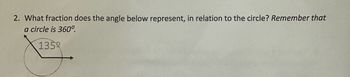 2. What fraction does the angle below represent, in relation to the circle? Remember that
a circle is 360°.
1359