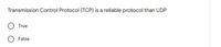 Transmission Control Protocol (TCP) is a reliable protocol than UDP
True
O False
