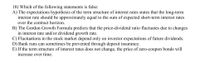 18) Which of the following statements is false:
A) The expectations hypothesis of the term structure of interest rates states that the long-term
interest rate should be approximately equal to the sum of expected short-term interest rates
over the contract horizon.
B) The Gordon Growth Formula predicts that the price-dividend ratio fluctuates due to changes
in interest rate and/or dividend growth rate.
C) Fluctuations in the stock market depend only on investor expectations of future dividends.
D) Bank runs can sometimes be prevented through deposit insurance.
E) If the term structure of interest rates does not change, the price of zero-coupon bonds will
increase over time.
