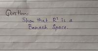 Quertion:
Show that R is a
Banach Space.
