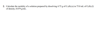 2. Calculate the molality of a solution prepared by dissolving 4.75 g of C10H8 (s) in 75.0 mL of CH6 (1)
of density, 0.879 g/mL.
