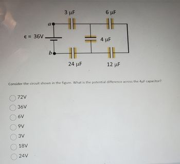 € = 36V
O 72V
36V
a
O ov
09V
3V
18V
24V
b
3 μF
24 μF
6 μF
4 μF
Consider the circuit shown in the figure. What is the potential difference across the 4uF capacitor?
11
12 μF