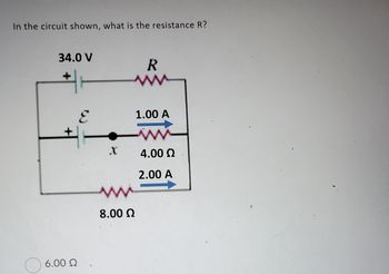 In the circuit shown, what is the resistance R?
06.0
34.0 V
#
6.00 Ω
E
R
www
M
8.00 Ω
1.00 A
w
4.00 Q
2.00 A