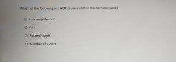 Which of the following will NOT cause a shift in the demand curve?
O Taste and preferences
O Price
Related goods
O Number of buyers