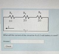 R1
R2
R3
20
20
What will the current of the circuit be if a 5.2 volt battery is used?
Answer:
Check
