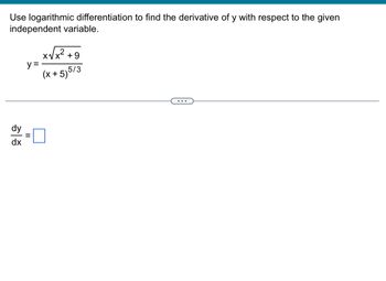 Use logarithmic differentiation to find the derivative of y with respect to the given
independent variable.
y =
Χ
+9
x√√x² +
(x+5)5/3
¾ |
dx
=