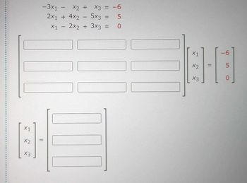 - 3x1
X2 +
2x1 + 4x2 - 5x3 =
X1
2x2 + 3x3
X1
8-
X2 =
X3
-
1
X3 = -6
5
0
X1
X2
X3
=
-6
I
LO
5
0