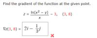 Find the gradient of the function at the given point.
In(x² – y) – 3,
- 3, (3, 8)
Z =
1
Vz(3, 8) = 2i – j
