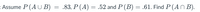 = Assume P (A U B)
.83, P (A) = .52 and P (B) = .61. Find P (AN B).
