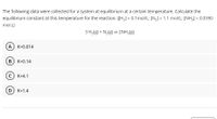 The following data were collected for a system at equilibrium at a certain temperature. Calculate the
equilibrium constant at this temperature for the reaction. ([H,] = 0.1mol/L; [N,] = 1.1 mol/L; [NH3] = 0.0390
mol.L)
3 H2(g) + N2(g) = 2NH3(g)
A K=0.014
B) K=0.14
c) K=4.1
D K=1.4
