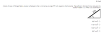 السؤال 21
A block of mass m=50 kg is held in place on a fixed plane that is inclined by an angle 70° with respect to the horizontal. The coefficient of kinetic friction between the
block and plane is 0.1. What is its acceleration?
m
9.87 m/s2 O
11.87 m/s2
10.87 m/s?
8.87 m/s? O
