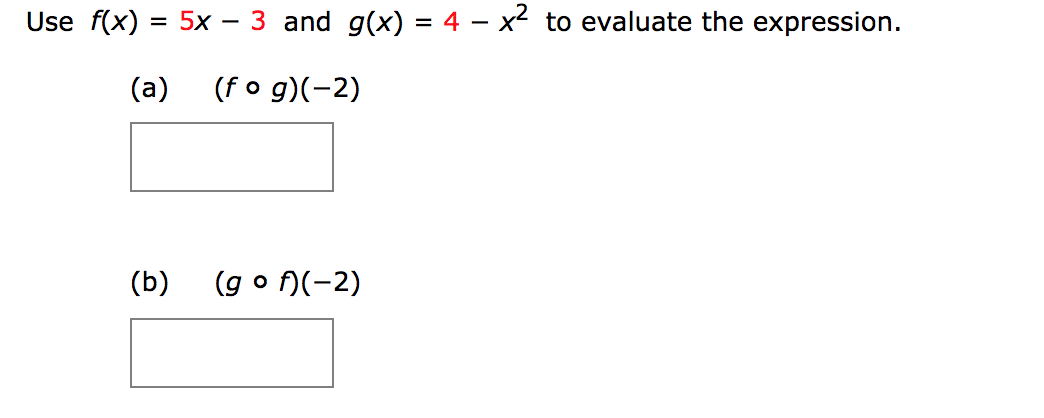 Use f(x) = 5x – 3 and g(x) = 4 – x2 to evaluate the expression.
(f o g)(-2)
(a)
(g o )(-2)
(b)
