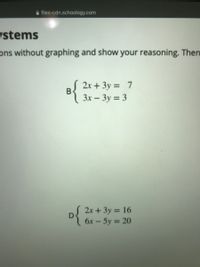 A files-cdn.schoology.com
ystems
ons without graphing and show your reasoning. Then
2x + 3y = 7
B{x- 3y = 3
2x + 3y = 16
D6x- 5y = 20
%3D
