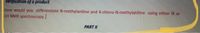 Verijication of a product
how would you differentiate N-methylaniline and 4-chloro-N-methylaniline using either IR or
IH NMR spectroscopy.
PART II
